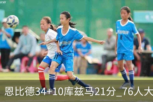 恩比德34+10库兹马21分 76人大胜送奇才五连败